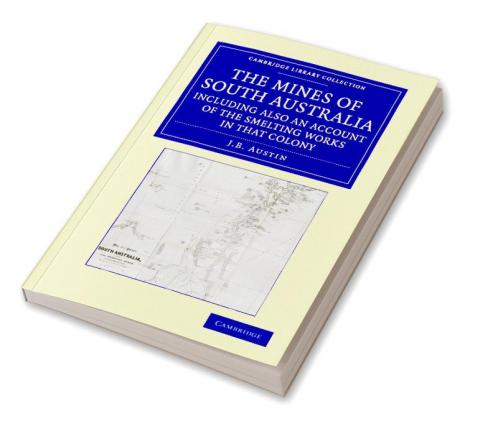 The Mines of South Australia Including Also an Account of the Smelting Works in That Colony