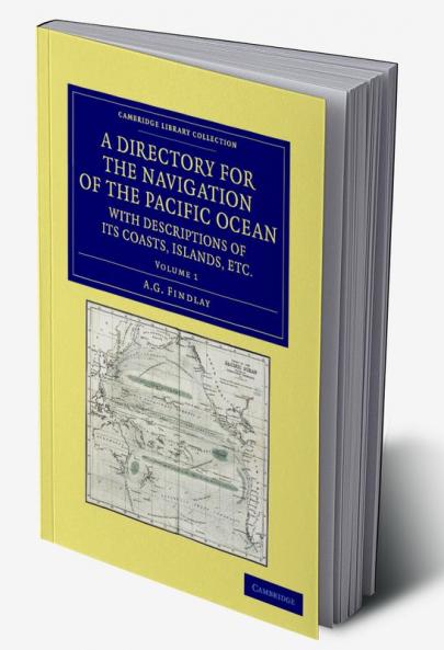 A Directory for the Navigation of the Pacific Ocean with Descriptions of Its Coasts Islands Etc. - Volume 1