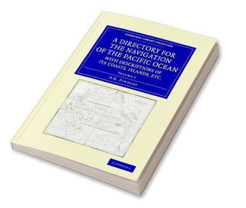 A Directory for the Navigation of the Pacific Ocean with Descriptions of Its Coasts Islands Etc. - Volume 1