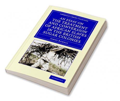 An Essay on the Treatment and Conversion of African Slaves in the British Sugar Colonies