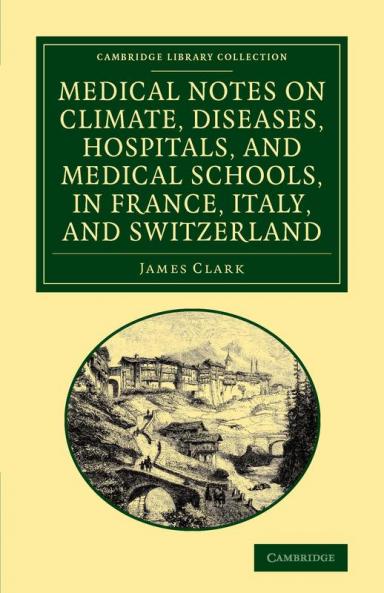 Medical Notes on Climate Diseases Hospitals and Medical Schools in France Italy and Switzerland