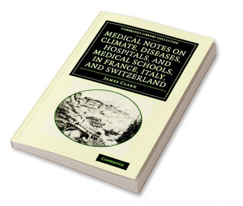 Medical Notes on Climate Diseases Hospitals and Medical Schools in France Italy and Switzerland