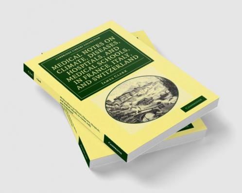 Medical Notes on Climate Diseases Hospitals and Medical Schools in France Italy and Switzerland