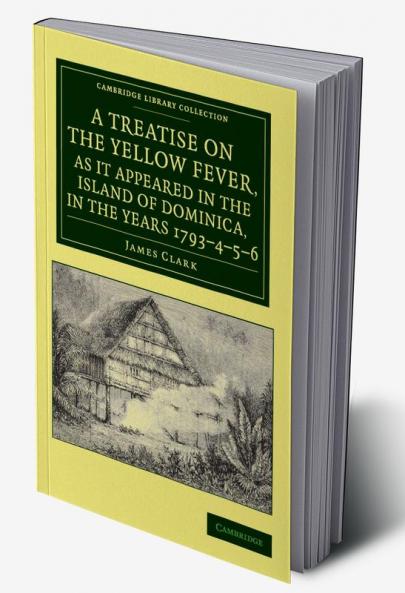 A   Treatise on the Yellow Fever as It Appeared in the Island of Dominica in the Years 1793 4 5 6