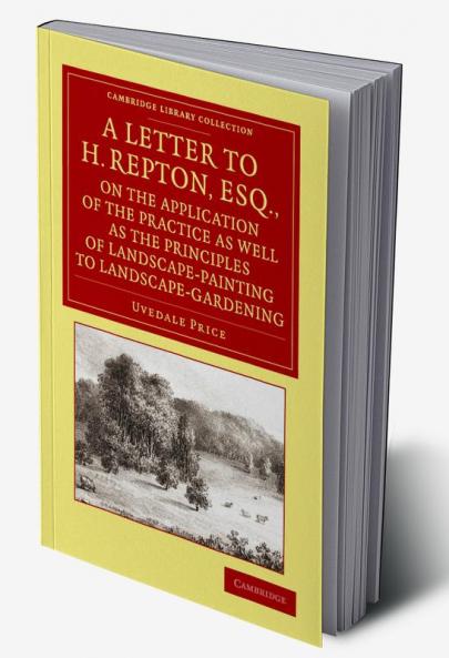 A   Letter to H. Repton Esq. on the Application of the Practice as Well as the Principles of Landscape-Painting to Landscape-Gardening
