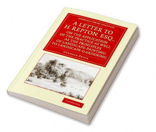 A   Letter to H. Repton Esq. on the Application of the Practice as Well as the Principles of Landscape-Painting to Landscape-Gardening