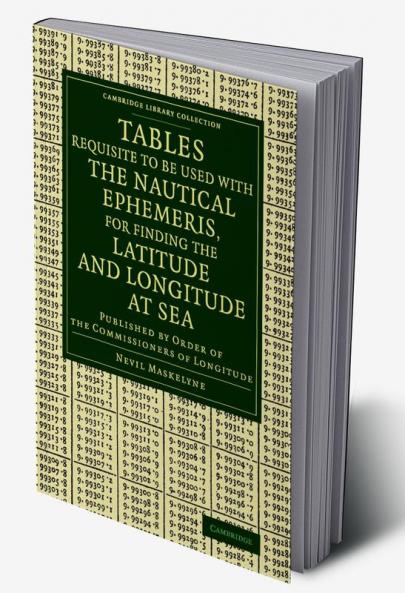 Tables Requisite to Be Used with the Nautical Ephemeris for Finding the Latitude and Longitude at Sea