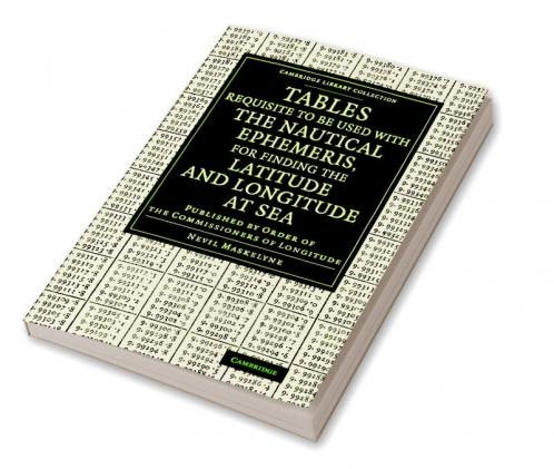 Tables Requisite to Be Used with the Nautical Ephemeris for Finding the Latitude and Longitude at Sea
