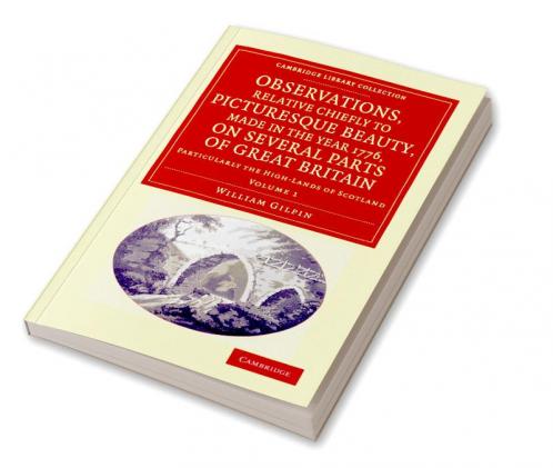 Observations Relative Chiefly to Picturesque Beauty Made in the Year 1776 on Several Parts of Great Britain
