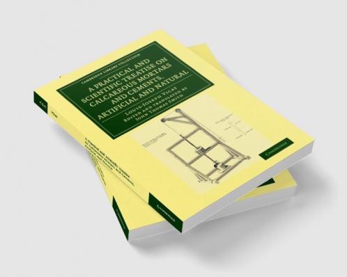 A Practical and Scientific Treatise on Calcareous Mortars and Cements Artificial and Natural
