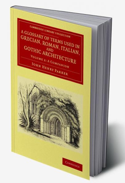 A Glossary of Terms Used in Grecian Roman Italian and Gothic Architecture