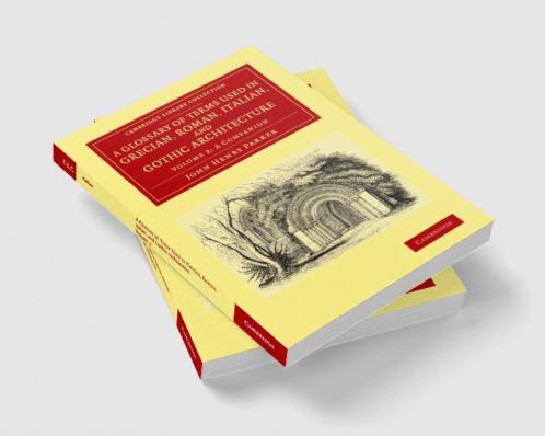A Glossary of Terms Used in Grecian Roman Italian and Gothic Architecture