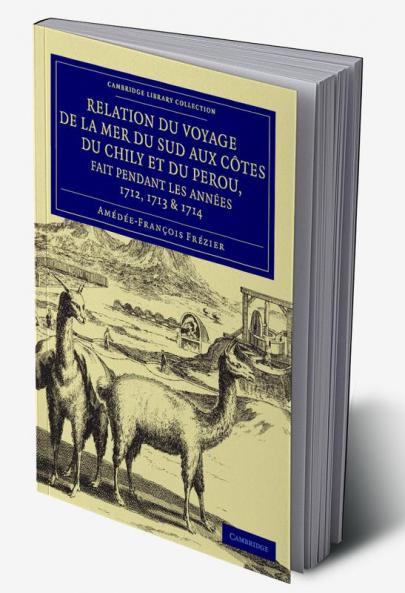 Relation Du Voyage de La Mer Du Sud Aux Cotes Du Chily Et Du Perou Fait Pendant Les Annees 1712 1713 & 1714 -