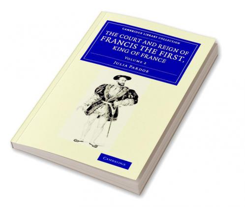 The Court and Reign of Francis the First King of France