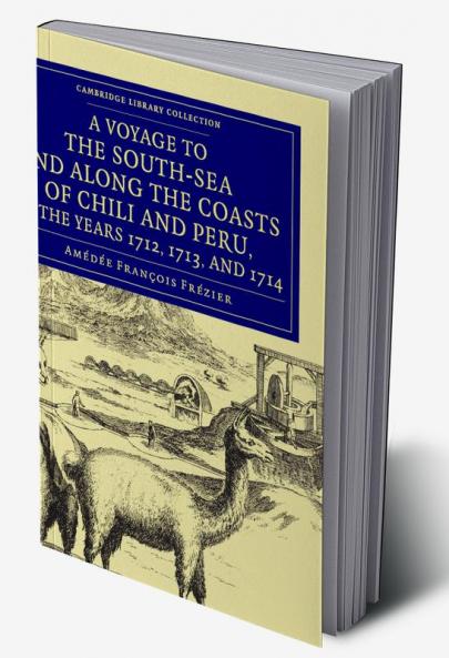 A   Voyage to the South-Sea and Along the Coasts of Chili and Peru in the Years 1712 1713 and 1714