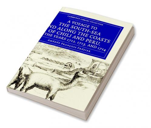 A   Voyage to the South-Sea and Along the Coasts of Chili and Peru in the Years 1712 1713 and 1714