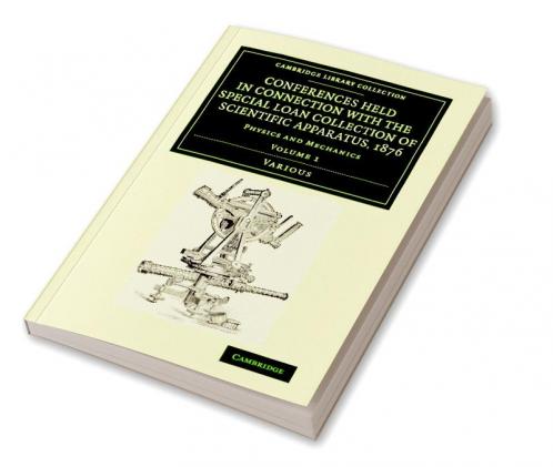 Conferences Held in Connection with the Special Loan Collection of             Scientific Apparatus 1876 - Volume 1