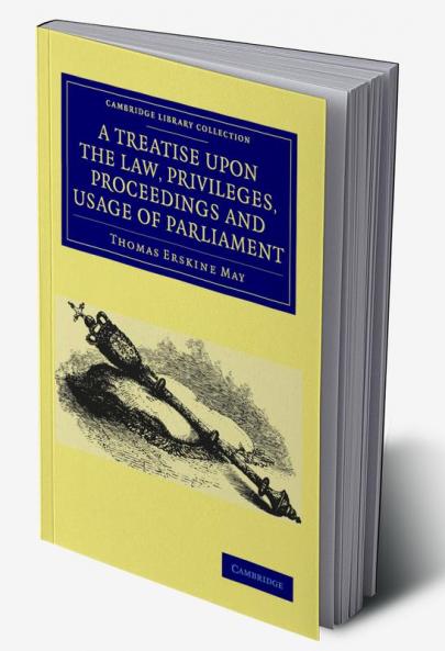 A Treatise upon the Law Privileges Proceedings and Usage of             Parliament