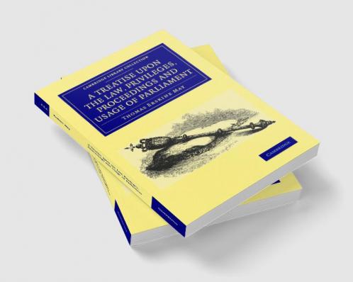 A Treatise upon the Law Privileges Proceedings and Usage of             Parliament