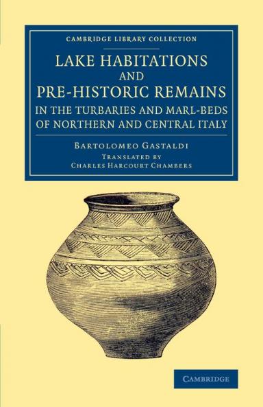 Lake Habitations and Pre-Historic Remains in the Turbaries and             Marl-Beds of Northern and Central Italy