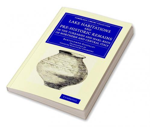 Lake Habitations and Pre-Historic Remains in the Turbaries and             Marl-Beds of Northern and Central Italy