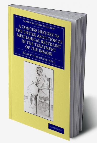 A Concise History of the Entire Abolition of Mechanical Restraint in             the Treatment of the Insane