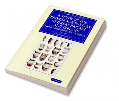 A Study of the Bronze Age Pottery of Great Britain and Ireland and             Its Associated Grave-Goods - Volume 1