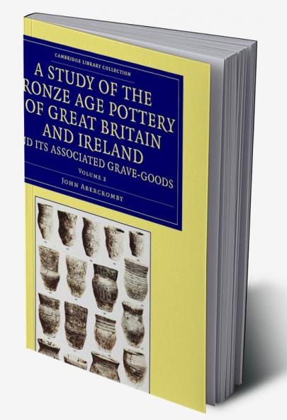A Study of the Bronze Age Pottery of Great Britain and Ireland and             Its Associated Grave-Goods - Volume 2