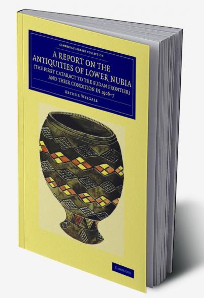 A Report on the Antiquities of Lower Nubia (the First Cataract to the             Sudan Frontier) and Their Condition in 1906-7