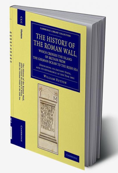 The History of the Roman Wall Which Crosses the Island of Britain from the German Ocean to the Irish Sea