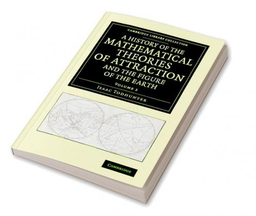 A History of the Mathematical Theories of Attraction and the Figure             of the Earth - Volume 2