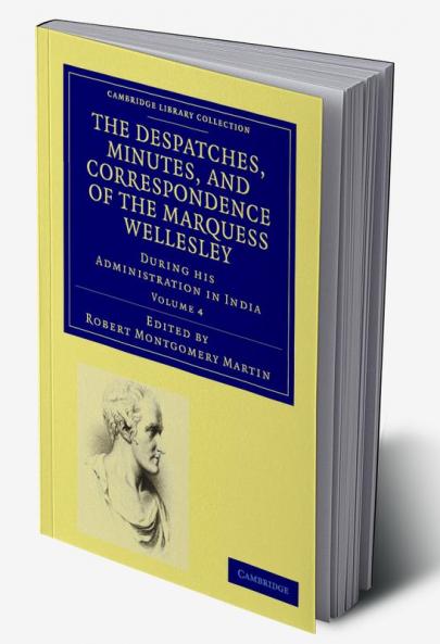 The Despatches Minutes and Correspondence of the Marquess Wellesley K. G. During His Administration in India - Volume 4