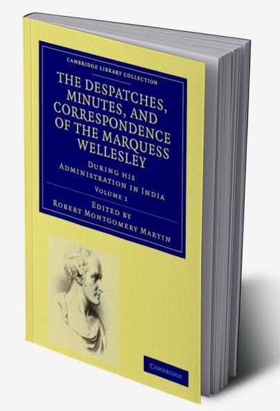 The Despatches Minutes and Correspondence of the Marquess Wellesley K. G. During His Administration in India - Volume 1