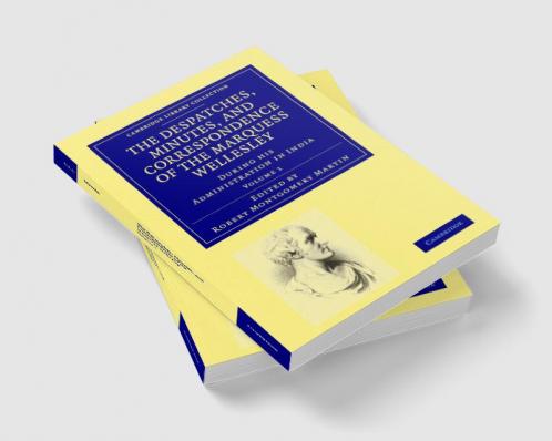 The Despatches Minutes and Correspondence of the Marquess Wellesley K. G. During His Administration in India - Volume 1