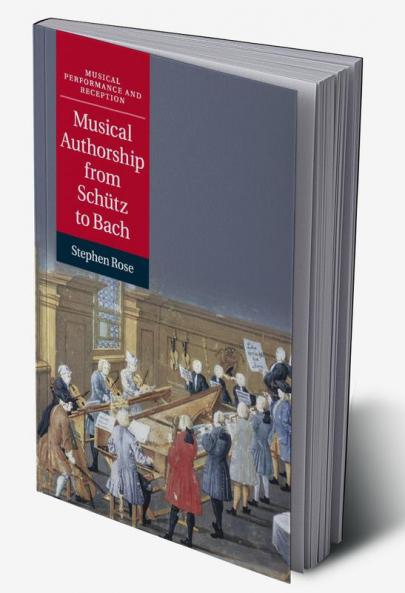 Musical Authorship from Schütz to Bach
