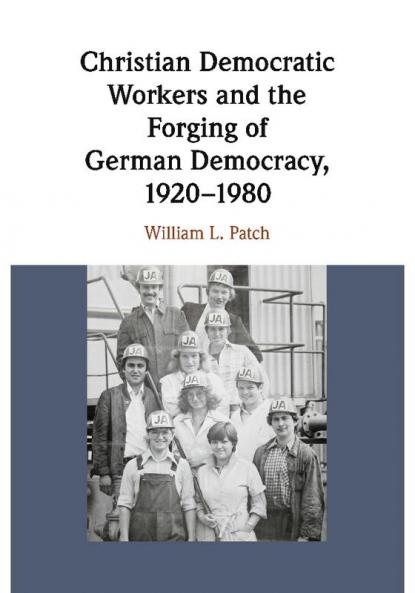 Christian Democratic Workers and the Forging of German Democracy 1920-1980