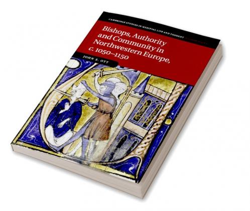 Bishops Authority and Community in Northwestern Europe c.1050-1150