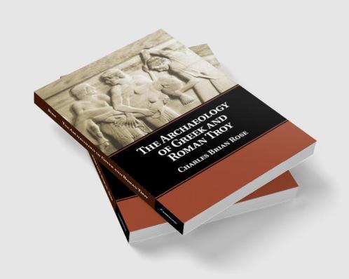 The Archaeology of Greek and Roman Troy