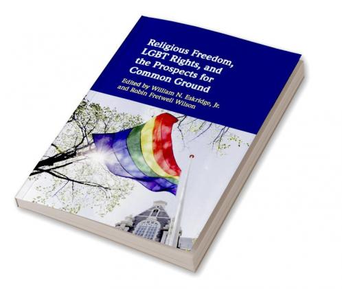 Religious Freedom LGBT Rights and the Prospects for Common Ground