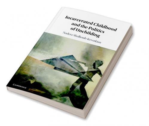 Incarcerated Childhood and the Politics of Unchilding