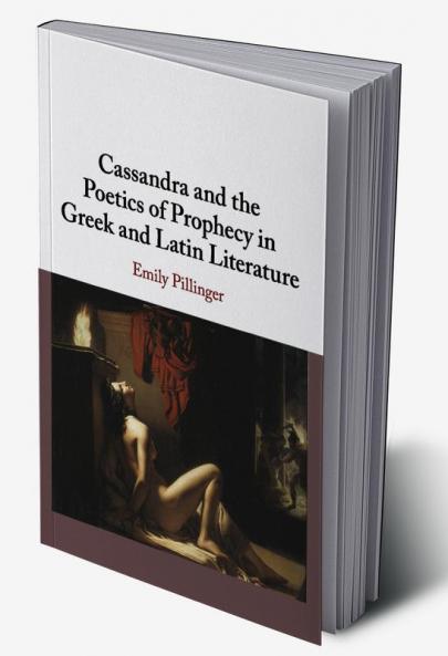 Cassandra and the Poetics of Prophecy in Greek and Latin Literature