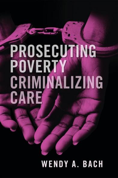 Prosecuting Poverty Criminalizing Care