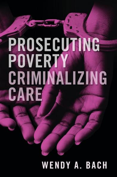 Prosecuting Poverty Criminalizing Care
