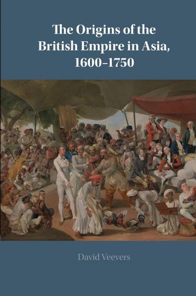 The Origins of the British Empire in Asia 1600-1750