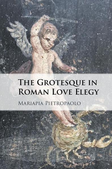The Grotesque in Roman Love Elegy