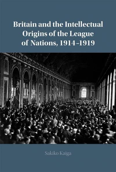Britain and the Intellectual Origins of the League of Nations 1914-1919