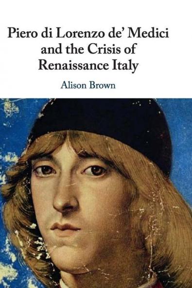 Piero di Lorenzo de' Medici and the Crisis of Renaissance Italy