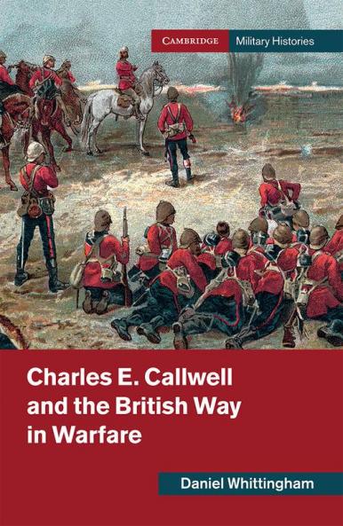 Charles E. Callwell and the British Way in Warfare