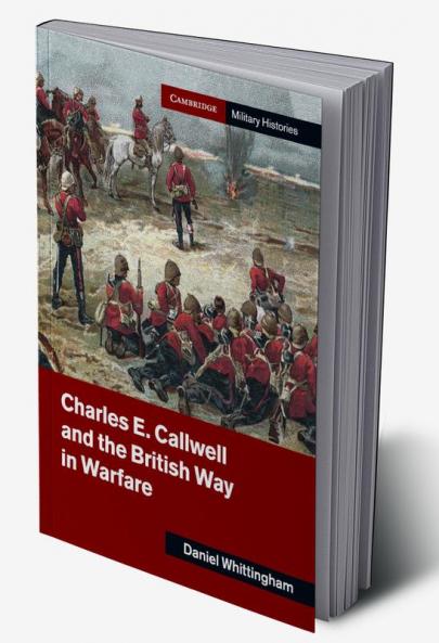 Charles E. Callwell and the British Way in Warfare