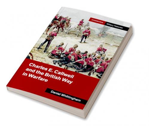 Charles E. Callwell and the British Way in Warfare